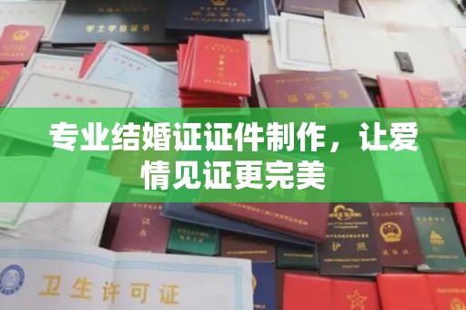 东坑专业结婚证证件制作，让爱情见证更完美