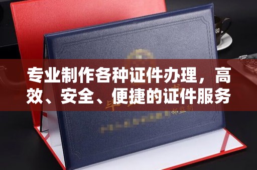 东坑专业制作各种证件办理，高效、安全、便捷的证件服务