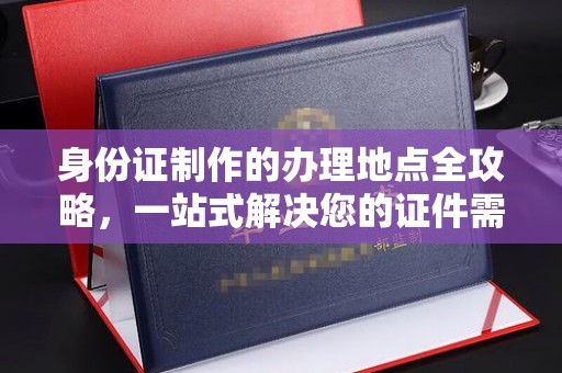 东坑身份证制作的办理地点全攻略，一站式解决您的证件需求
