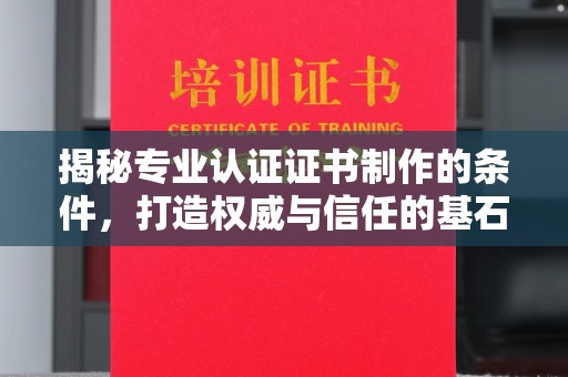 东坑揭秘专业认证证书制作的条件，打造权威与信任的基石