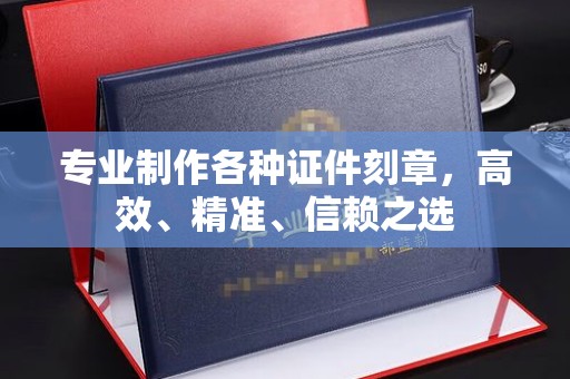 东坑专业制作各种证件刻章，高效、精准、信赖之选