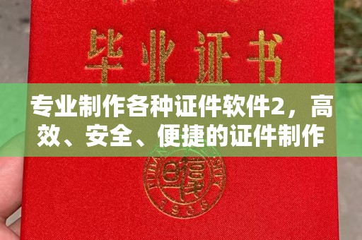 东坑专业制作各种证件软件2，高效、安全、便捷的证件制作解决方案
