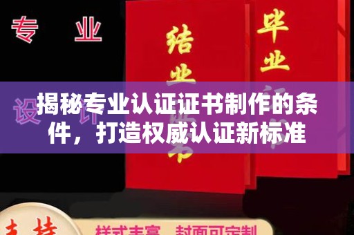 东坑揭秘专业认证证书制作的条件，打造权威认证新标准