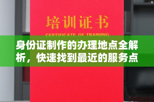 东坑身份证制作的办理地点全解析，快速找到最近的服务点
