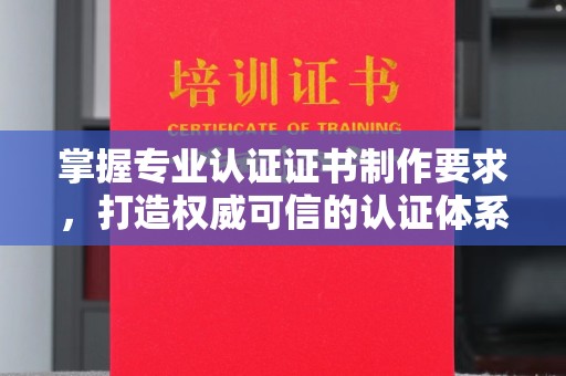 东坑掌握专业认证证书制作要求，打造权威可信的认证体系