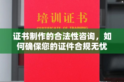东坑证书制作的合法性咨询，如何确保您的证件合规无忧