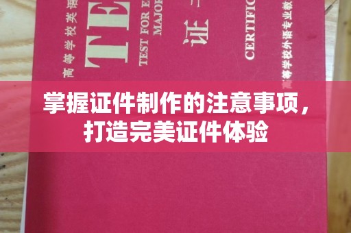东坑掌握证件制作的注意事项，打造完美证件体验