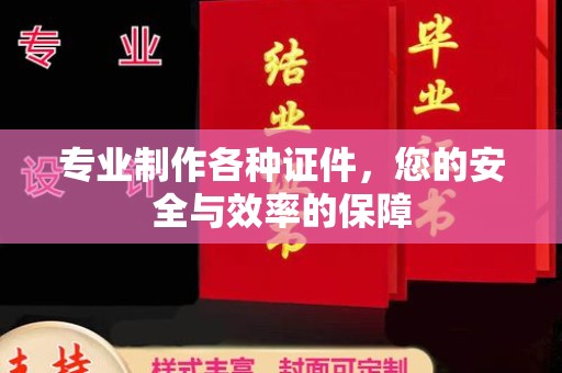 东坑专业制作各种证件，您的安全与效率的保障
