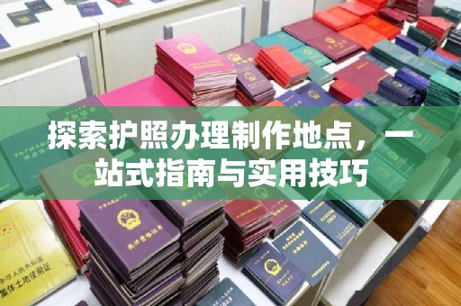 东坑探索护照办理制作地点，一站式指南与实用技巧