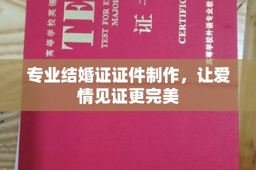 东坑专业结婚证证件制作，让爱情见证更完美