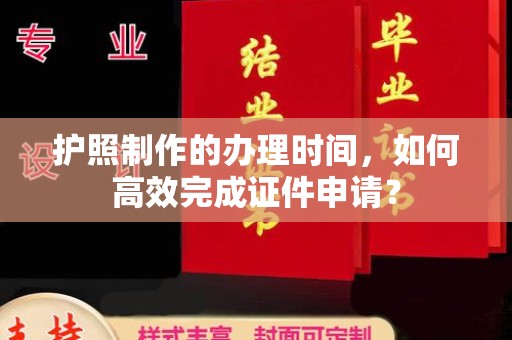 东坑护照制作的办理时间，如何高效完成证件申请？