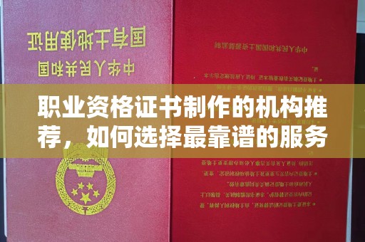 东坑职业资格证书制作的机构推荐，如何选择最靠谱的服务商？
