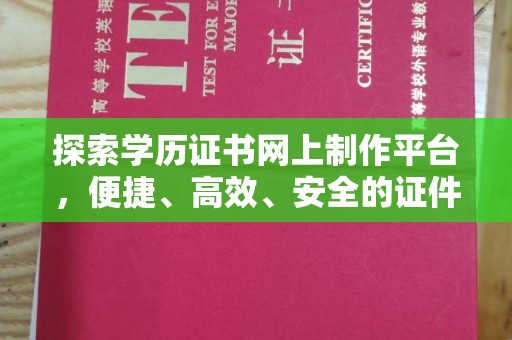 东坑探索学历证书网上制作平台，便捷、高效、安全的证件制作新选择