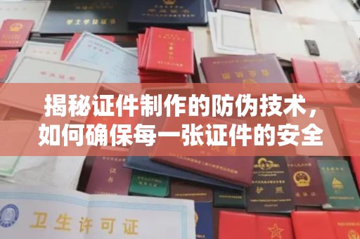 东坑揭秘证件制作的防伪技术，如何确保每一张证件的安全与真实
