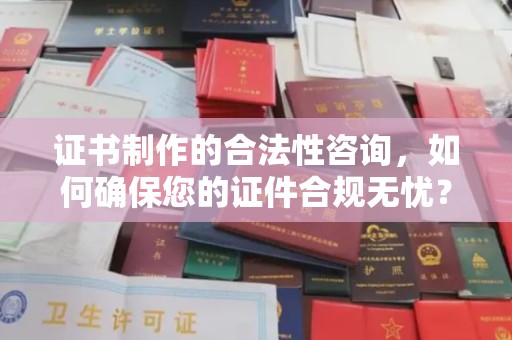 东坑证书制作的合法性咨询，如何确保您的证件合规无忧？