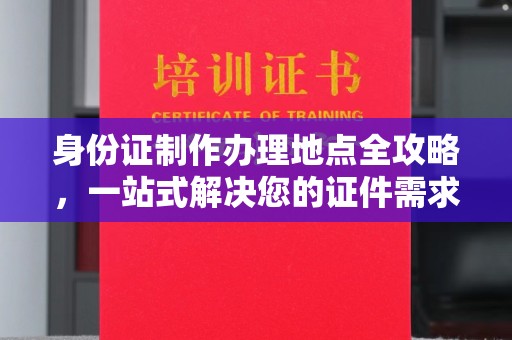 东坑身份证制作办理地点全攻略，一站式解决您的证件需求