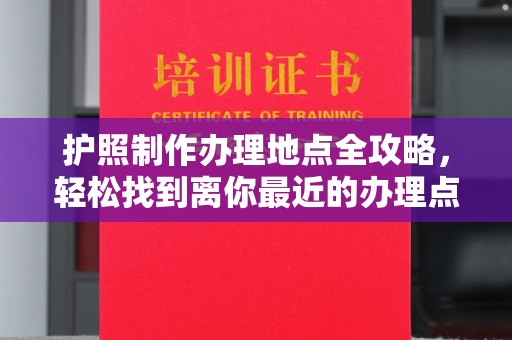 东坑护照制作办理地点全攻略，轻松找到离你最近的办理点