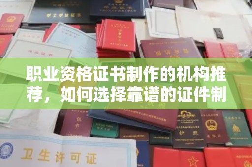 东坑职业资格证书制作的机构推荐，如何选择靠谱的证件制作公司？