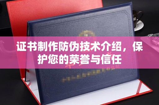 东坑证书制作防伪技术介绍，保护您的荣誉与信任