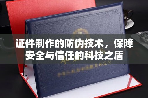 东坑证件制作的防伪技术，保障安全与信任的科技之盾